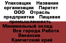 Упаковщик › Название организации ­ Паритет, ООО › Отрасль предприятия ­ Пищевая промышленность › Минимальный оклад ­ 23 000 - Все города Работа » Вакансии   . Камчатский край,Петропавловск-Камчатский г.